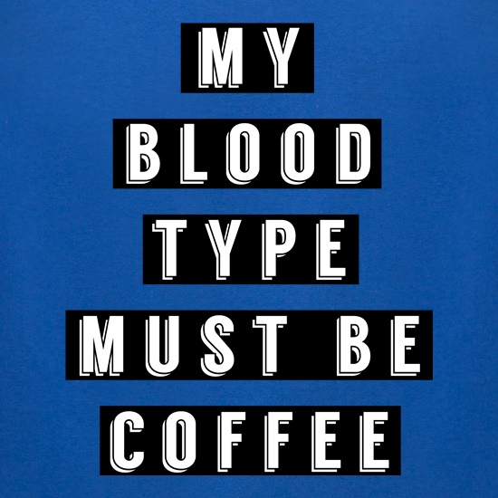 My Blood Type Must Be Coffee t shirt